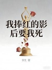 我捧红的影后要我死在线阅读