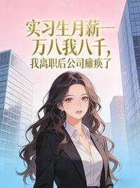 实习生月薪一万八我八千，我离职后公司瘫痪了在线阅读