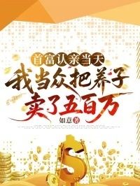 首富认亲当天，我当众把养子卖了五百万在线阅读