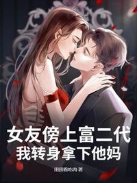 前女友跪求复合，我的新欢是首富千金在线阅读