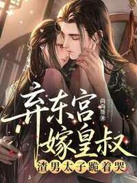 弃东宫嫁皇叔，渣男太子跪着哭在线阅读