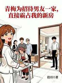 青梅为招待男友一家，直接霸占我的新房在线阅读