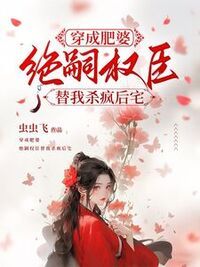 穿成肥婆，绝嗣权臣替我杀疯后宅在线阅读