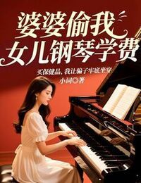 婆婆偷我女儿钢琴学费买保健品，我让骗子牢底坐穿在线阅读