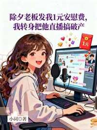 除夕老板发我1元安慰费，我转身把他直播搞破产在线阅读
