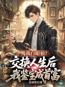骂我白眼狼？交换人生后，我鉴宝成首富在线阅读