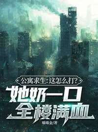 公寓求生：这怎么打？她奶一口全楼满血在线阅读