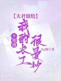 不知道，夫君留给我的长工很曼妙在线阅读