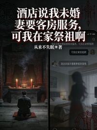 酒店说我未婚妻要客房服务，可我在家祭祖啊在线阅读