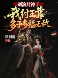 别演封神了！我纣王靠多子多福无敌在线阅读