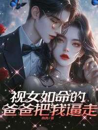 视女如命的爸爸把我逼走在线阅读