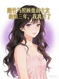 陪竹马照顾他前女友的第三年，我离开了在线阅读