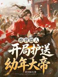 绝世镖人，开局护送幼年大帝在线阅读