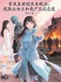 穿成末世炮灰女配后，我阻止女主和丧尸王谈恋爱在线阅读