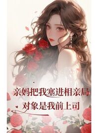 亲妈把我塞进相亲局，对象是我前上司在线阅读