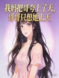 我妈把哥夸上了天，哥哥只想她上天在线阅读