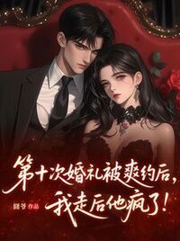 第十次婚礼被爽约后，我走后他疯了在线阅读