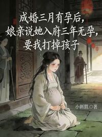 成婚三月有孕后，娘亲说她入府三年无孕，要我打掉孩子在线阅读