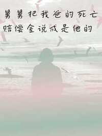 舅舅把我爸的死亡赔偿金说成是他的在线阅读