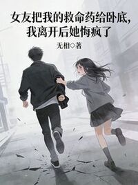 女友把我的救命药给卧底，我离开后她悔疯了在线阅读