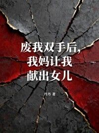 废我双手后，我妈让我献出女儿在线阅读
