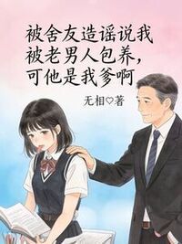 被舍友造谣说我被老男人包养，可他是我爹啊在线阅读