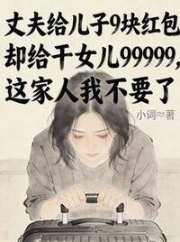 丈夫给儿子9块红包，却给干女儿99999，这家人我不要了在线阅读