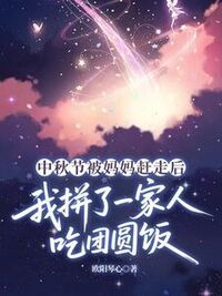 中秋节被妈妈赶走后，我拼了一家人吃团圆饭在线阅读