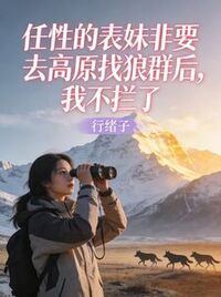 任性的表妹非要去高原找狼群后，我不拦了在线阅读