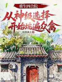 重生四合院：从神级选择开始坑遍众禽在线阅读