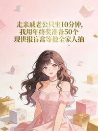 走亲戚老公只坐10分钟，我准备盲盒回礼他傻眼了在线阅读