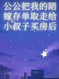 公公把我的陪嫁存单取走给小叔子买房后在线阅读