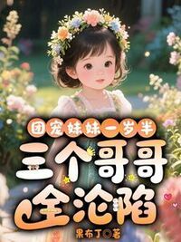 团宠妹妹一岁半，三个哥哥全沦陷在线阅读