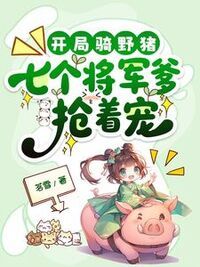 开局骑野猪，七个将军爹抢着宠在线阅读