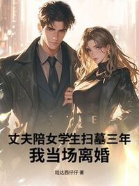 丈夫陪女学生扫墓三年，我当场离婚在线阅读