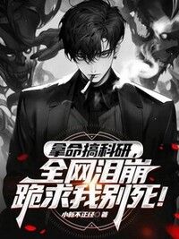 拿命搞科研，全网泪崩跪求我别死！在线阅读