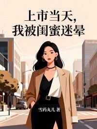 上市当天，我被闺蜜迷晕在线阅读