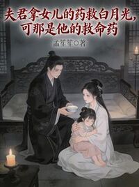 夫君拿女儿的药救白月光，可那是他的救命药在线阅读