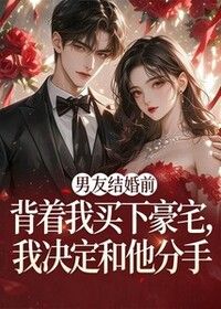 男友结婚前背着我买下豪宅，我决定和他分手在线阅读
