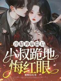 出精神病院后，小叔跪地悔红眼在线阅读