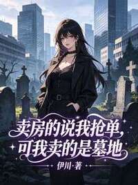 卖房的说我抢单，可我卖的是墓地在线阅读