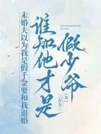 未婚夫以为我是假千金要和我退婚，谁知他才是假少爷在线阅读