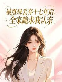 被继母丢弃十七年后，全家跪求我认亲在线阅读