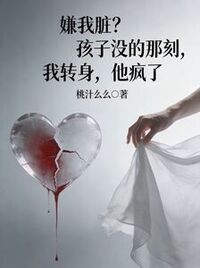 嫌我脏？孩子没的那刻，我转身，他疯了在线阅读