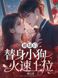 被绿后，替身小狗火速上位在线阅读