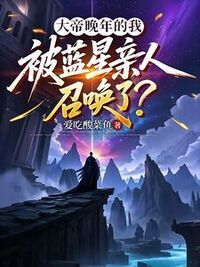大帝晚年的我被蓝星亲人召唤了？在线阅读