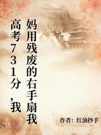 高考731分，我妈用残废的右手扇我在线阅读