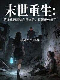 末世重生：将净化药剂给白月光后，首领老公疯了在线阅读