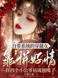 自带系统的穿越女靠拼好情将四个小公爷吊成翘嘴了在线阅读