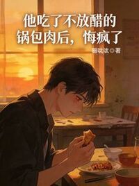 他吃了不放醋的锅包肉后，悔疯了在线阅读